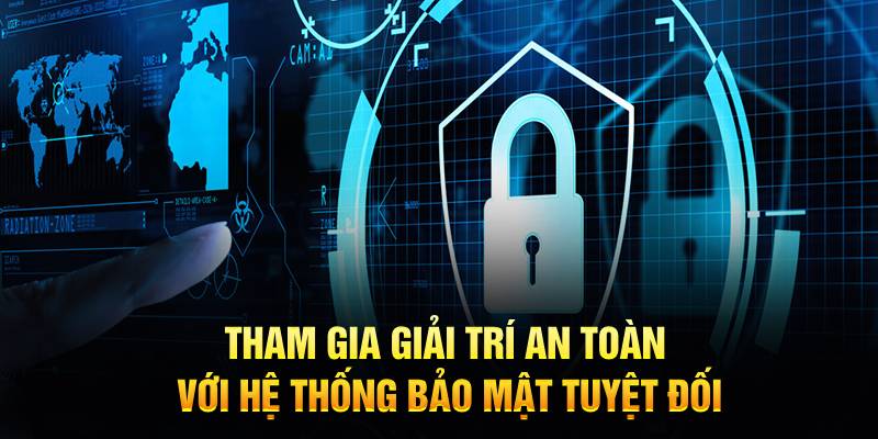Tham gia giải trí an toàn với hệ thống bảo mật tuyệt đối