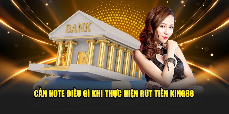 Cần note điều gì khi thực hiện rút tiền King88