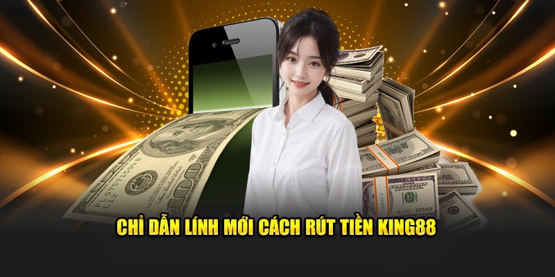 Chỉ dẫn lính mới cách thực hiện rút tiền King88