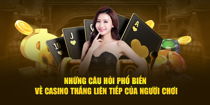 Những câu hỏi phổ biến về casino thắng liên tiếp của người chơi