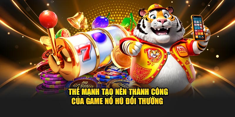 Thế mạnh tạo nên thành công của game nổ hũ đổi thưởng