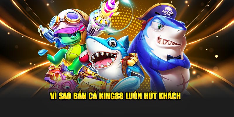 Vì sao bắn cá King88 luôn hút khách